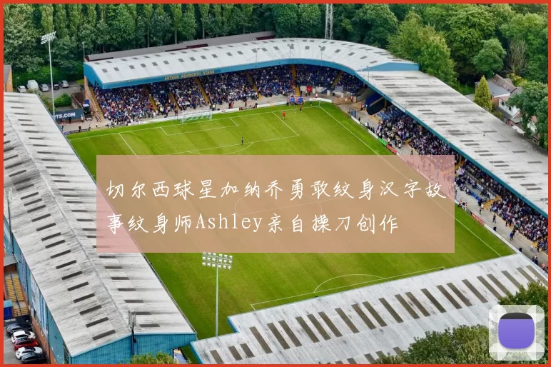 切尔西球星加纳乔勇敢纹身汉字故事纹身师Ashley亲自操刀创作